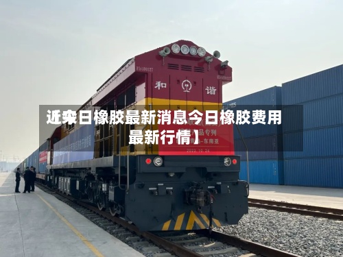 近来【今日橡胶最新消息今日橡胶费用最新行情】-第2张图片