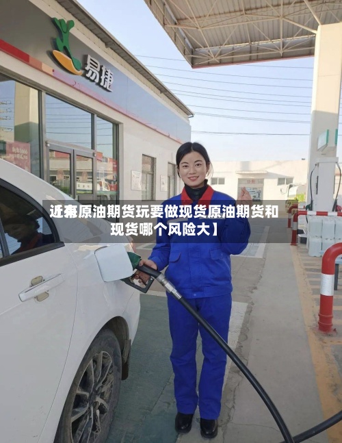 近来
【有原油期货玩要做现货原油期货和现货哪个风险大】-第2张图片