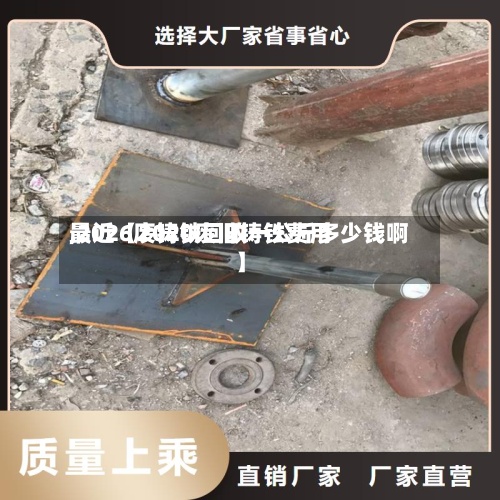 最近【2020废旧铸铁费用,2026废铸铁回收一公斤多少钱啊】