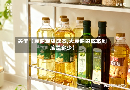 关于【豆油现货成本,大豆油的成本到底是多少】-第3张图片