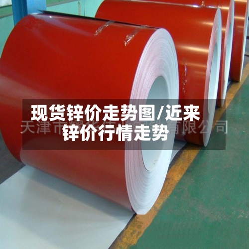 现货锌价走势图/近来锌价行情走势-第2张图片