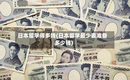 日本留学得多钱(日本留学最少要准备多少钱)-第3张图片