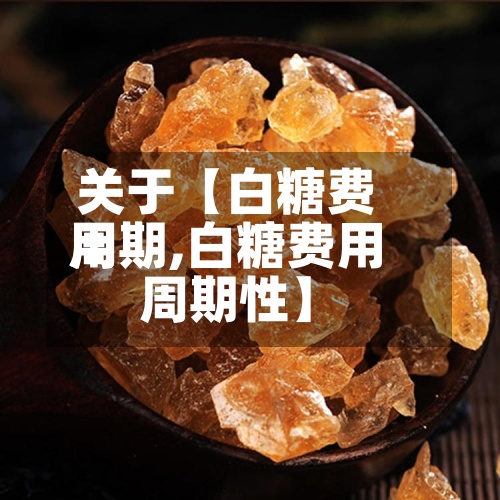 关于【白糖费用周期,白糖费用周期性】-第2张图片