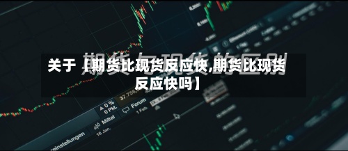 关于【期货比现货反应快,期货比现货反应快吗】