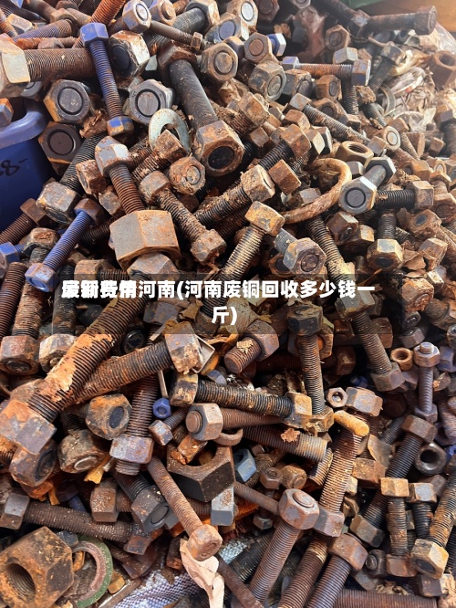 废铜费用最新行情河南(河南废铜回收多少钱一斤)-第2张图片