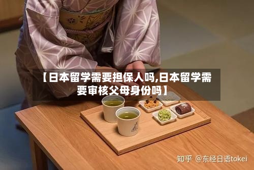 【日本留学需要担保人吗,日本留学需要审核父母身份吗】-第3张图片