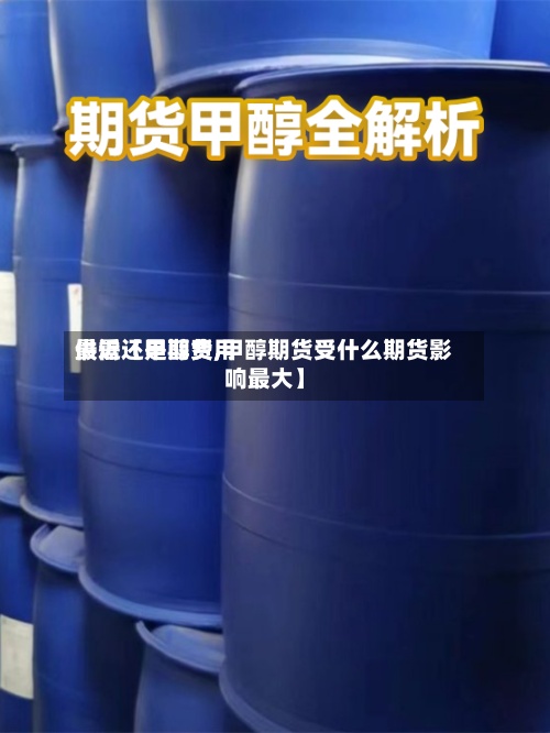 最近【甲醇费用
供需还是期货,甲醇期货受什么期货影响最大】-第2张图片