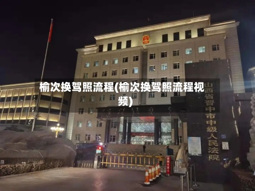 榆次换驾照流程(榆次换驾照流程视频)-第2张图片