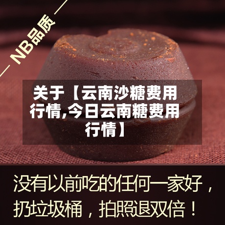 关于【云南沙糖费用行情,今日云南糖费用行情】