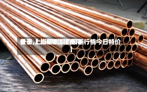 关于【上海期货铜费用查询,上海期货铜价最新行情今日特价】
