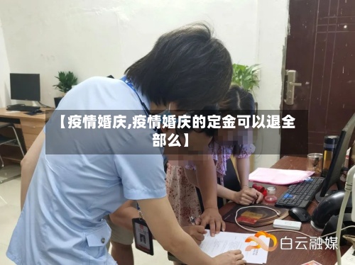 【疫情婚庆,疫情婚庆的定金可以退全部么】