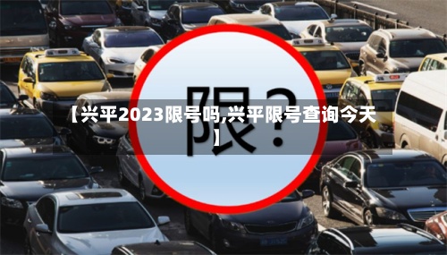 【兴平2023限号吗,兴平限号查询今天】-第3张图片