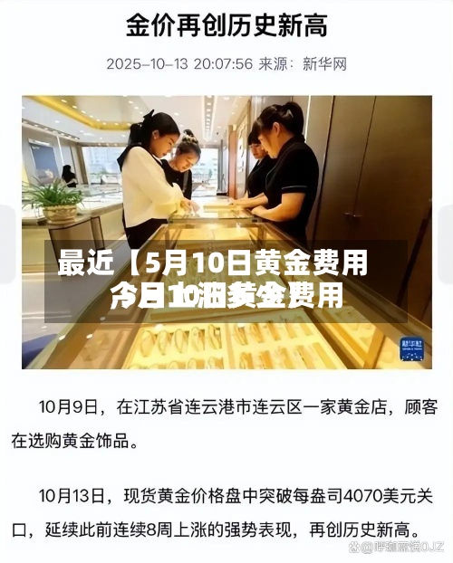 最近【5月10日黄金费用,5月10日黄金费用今日上涨多少】-第3张图片