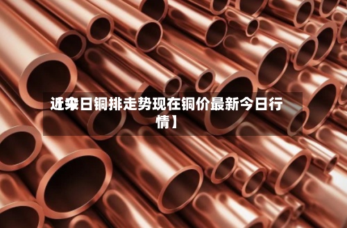 近来【今日铜排走势现在铜价最新今日行情】