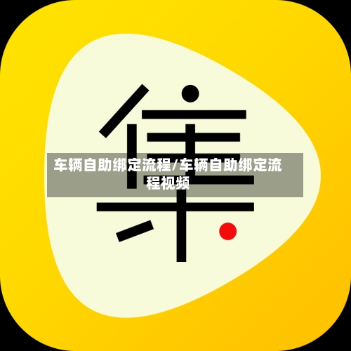车辆自助绑定流程/车辆自助绑定流程视频