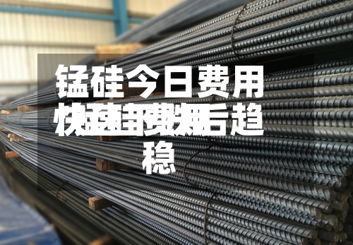 锰硅今日费用/锰硅费用快速下跌后趋稳