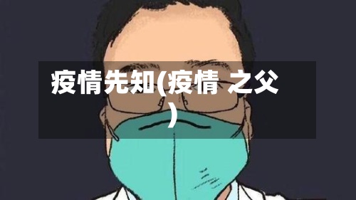 疫情先知(疫情 之父)