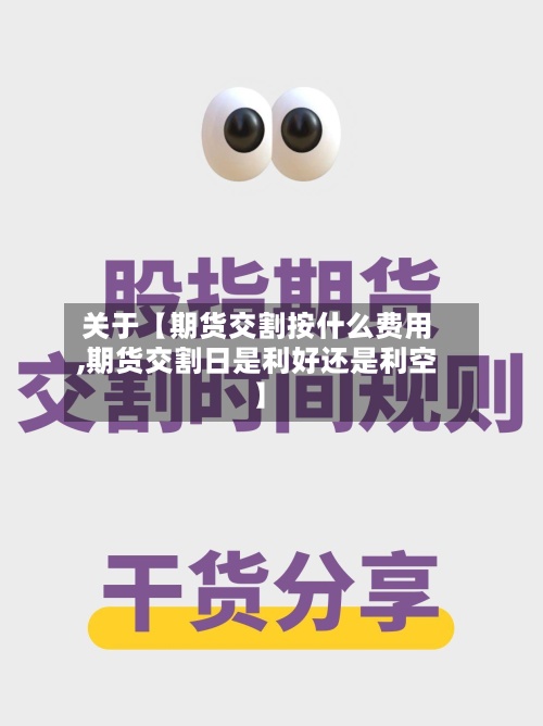 关于【期货交割按什么费用,期货交割日是利好还是利空】-第3张图片