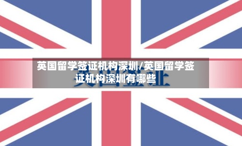 英国留学签证机构深圳/英国留学签证机构深圳有哪些