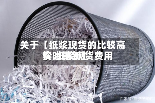 关于【纸浆现货的比较高价,纸浆现货费用实时更新】-第2张图片