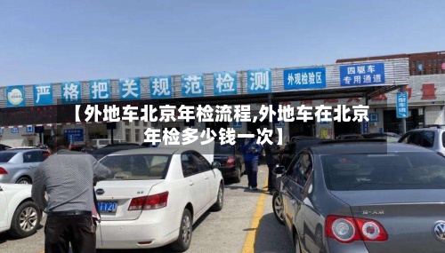 【外地车北京年检流程,外地车在北京年检多少钱一次】