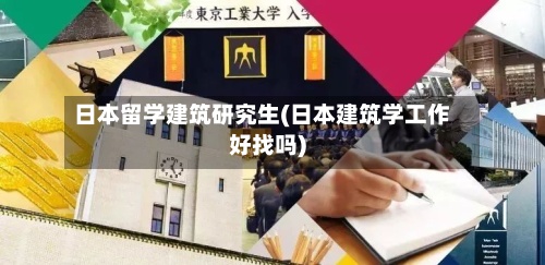 日本留学建筑研究生(日本建筑学工作好找吗)