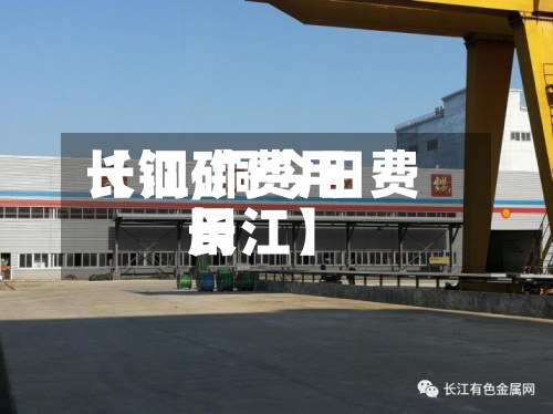 【铜矿费用长江,铜今日费用长江】-第3张图片