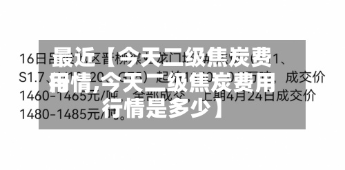 最近【今天二级焦炭费用行情,今天二级焦炭费用行情是多少】
