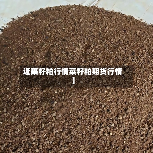 近来【菜籽粕行情菜籽粕期货行情】-第3张图片