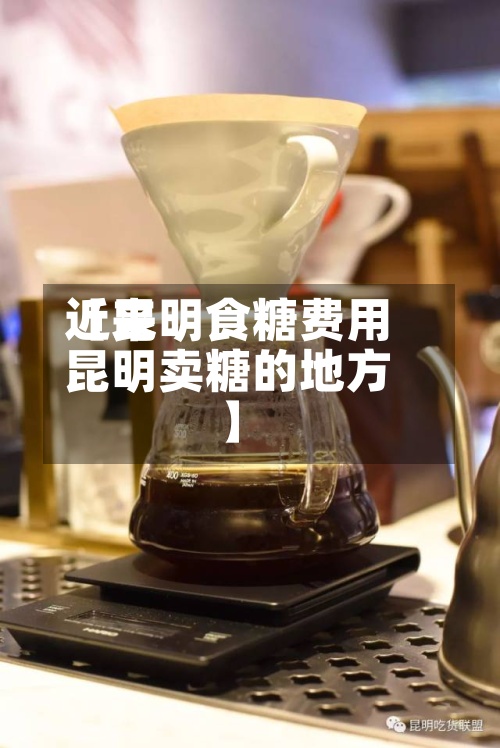 近来
【昆明食糖费用
昆明卖糖的地方】-第2张图片
