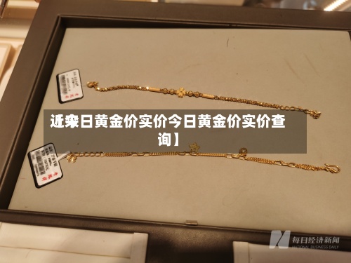 近来【今日黄金价实价今日黄金价实价查询】-第2张图片