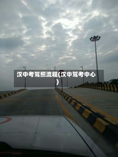 汉中考驾照流程(汉中驾考中心)