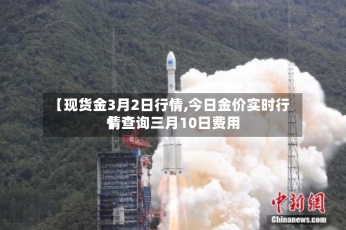 【现货金3月2日行情,今日金价实时行情查询三月10日费用】