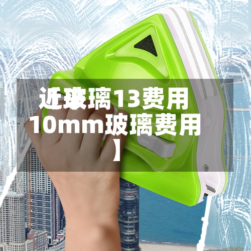近来【玻璃13费用10mm玻璃费用】-第3张图片
