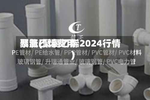 聚氯乙烯费用暴涨(聚氯乙烯2024行情)-第2张图片