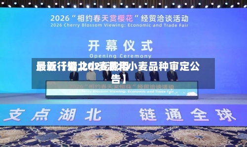 最近【湖北小麦费用最新行情,2026湖北小麦品种审定公告】-第3张图片