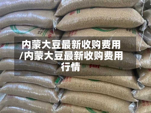 内蒙大豆最新收购费用/内蒙大豆最新收购费用行情-第2张图片