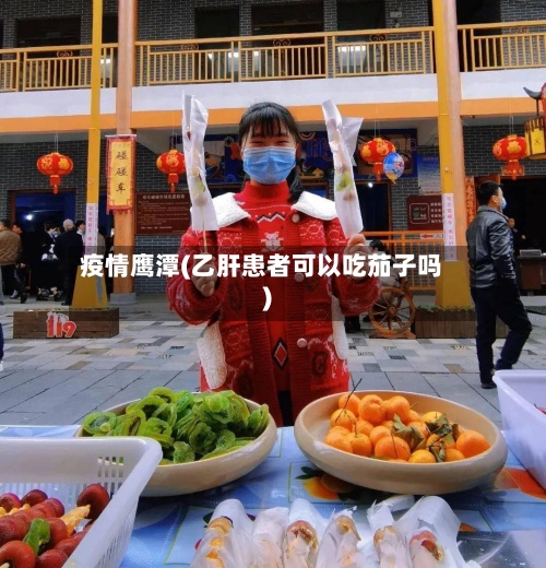 疫情鹰潭(乙肝患者可以吃茄子吗)