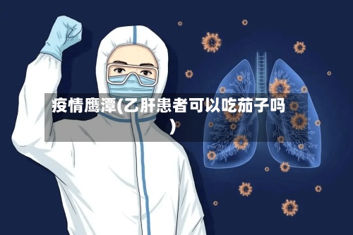 疫情鹰潭(乙肝患者可以吃茄子吗)-第2张图片