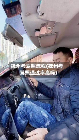 抚州考驾照流程(抚州考驾照通过率高吗)