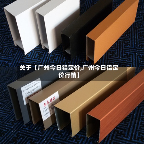 关于【广州今日铝定价,广州今日铝定价行情】