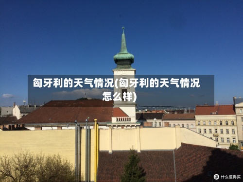 匈牙利的天气情况(匈牙利的天气情况怎么样)-第2张图片