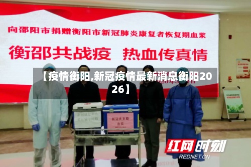 【疫情衡阳,新冠疫情最新消息衡阳2026】-第2张图片