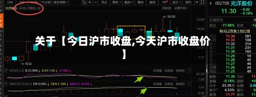 关于【今日沪市收盘,今天沪市收盘价】