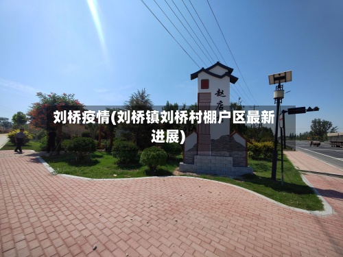 刘桥疫情(刘桥镇刘桥村棚户区最新进展)