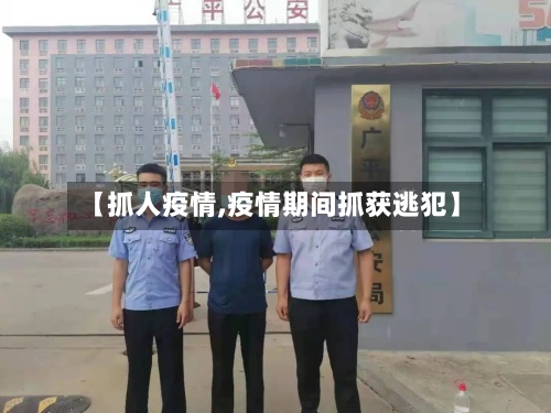 【抓人疫情,疫情期间抓获逃犯】