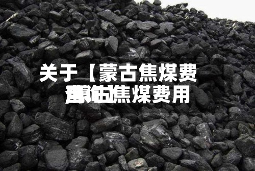 关于【蒙古焦煤费用,蒙古焦煤费用查询】