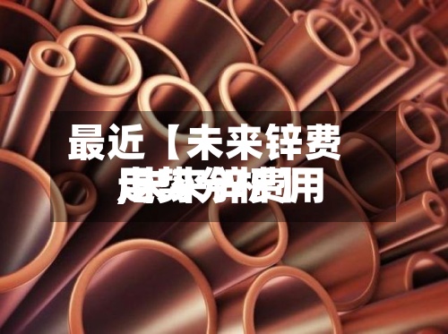 最近【未来锌费用,未来锌费用走势分析】-第3张图片