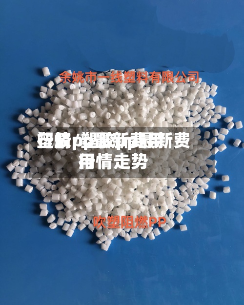 塑胶pp最新费用行情/塑胶pp最新费用行情走势-第2张图片