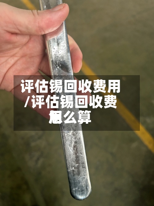 评估锡回收费用/评估锡回收费用怎么算-第2张图片